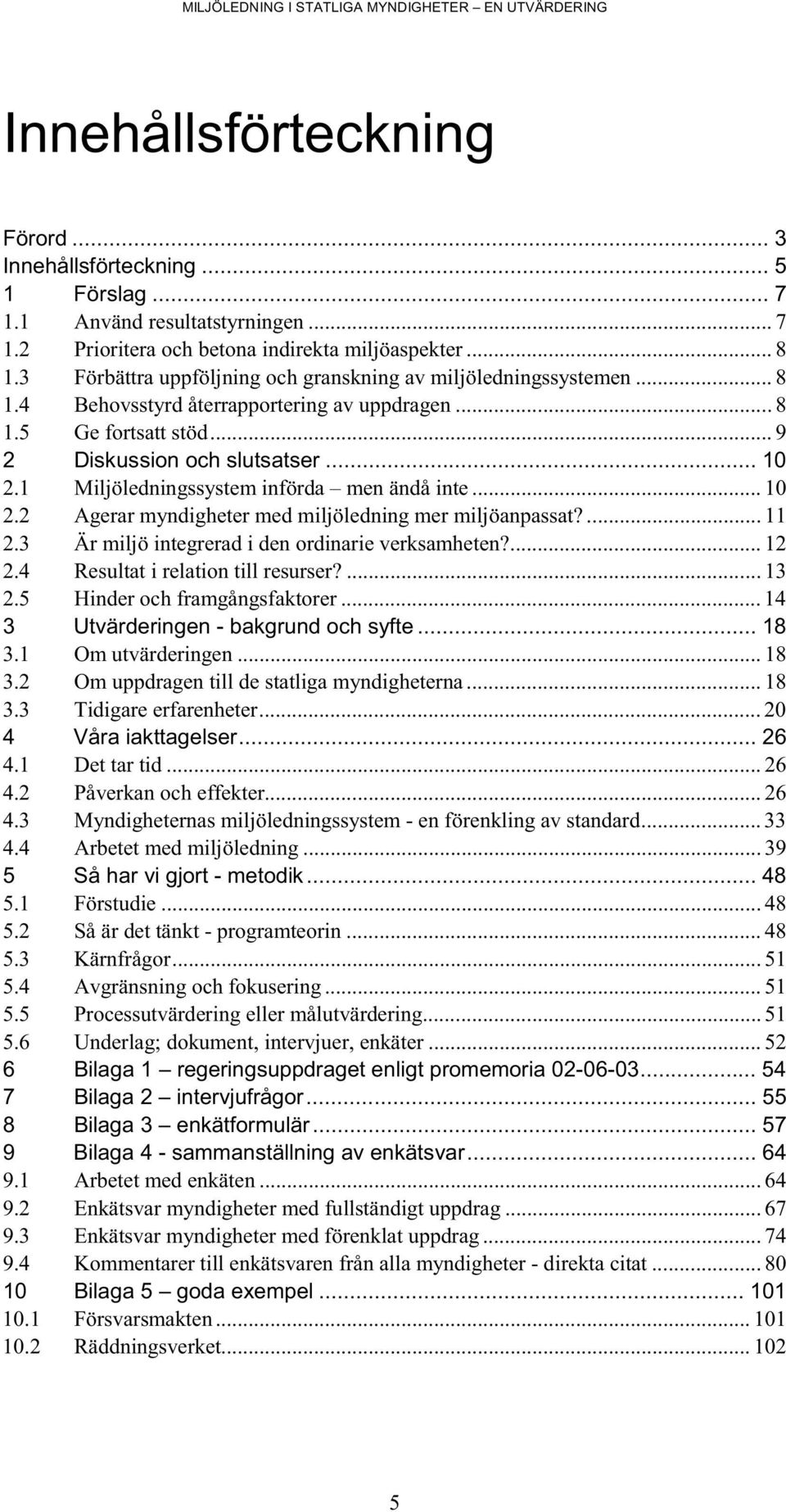 1 Miljöledningssystem införda men ändå inte... 10 2.2 Agerar myndigheter med miljöledning mer miljöanpassat?... 11 2.3 Är miljö integrerad i den ordinarie verksamheten?... 12 2.