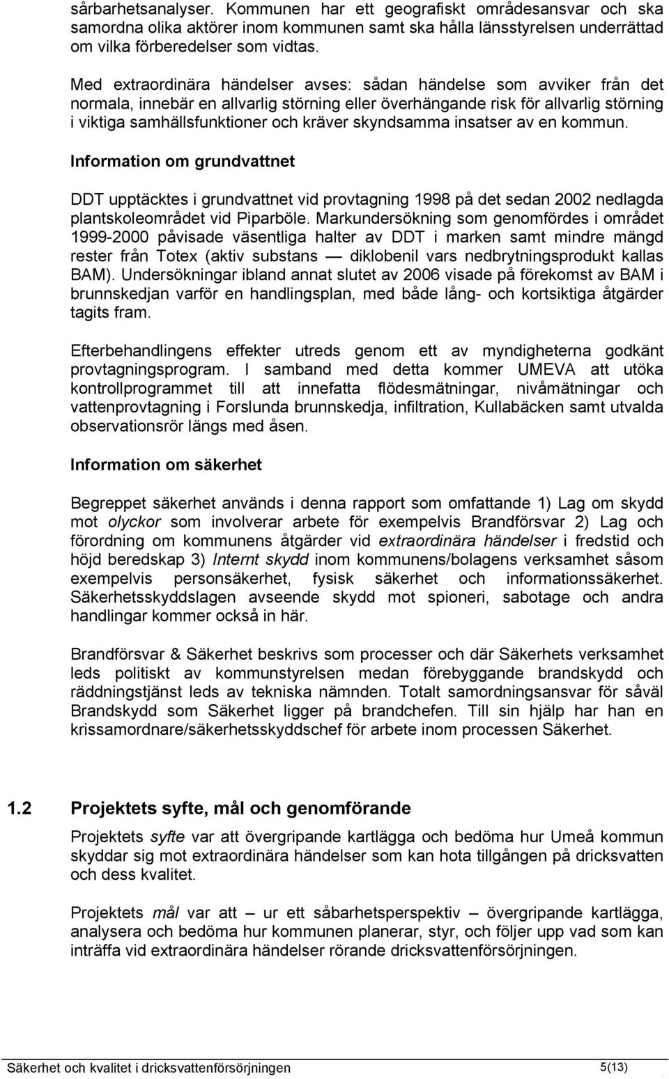 skyndsamma insatser av en kommun. Information om grundvattnet DDT upptäcktes i grundvattnet vid provtagning 1998 på det sedan 2002 nedlagda plantskoleområdet vid Piparböle.