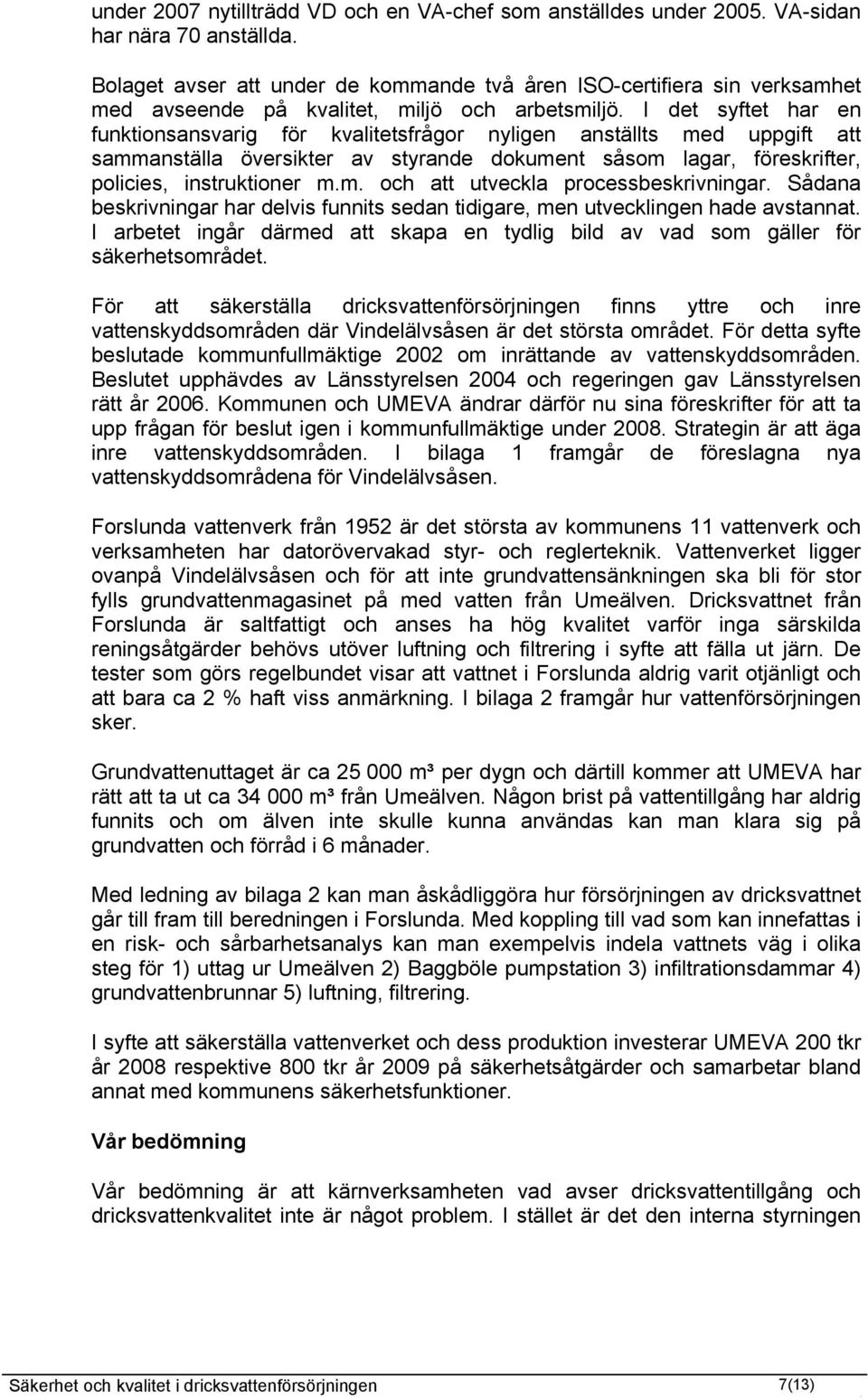 I det syftet har en funktionsansvarig för kvalitetsfrågor nyligen anställts med uppgift att sammanställa översikter av styrande dokument såsom lagar, föreskrifter, policies, instruktioner m.m. och att utveckla processbeskrivningar.