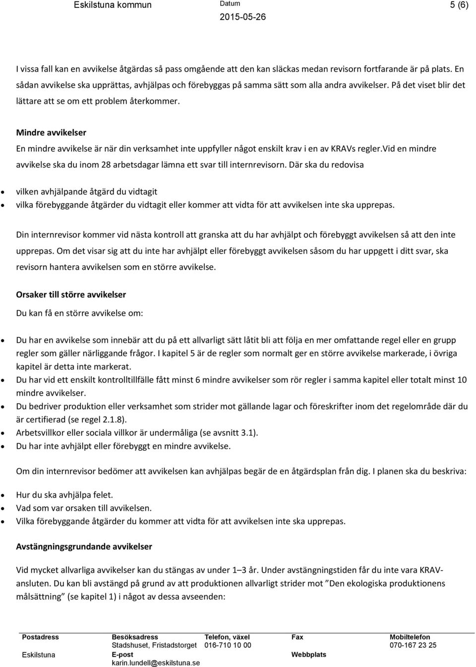 Mindre r En mindre är när din verksamhet inte uppfyller något enskilt krav i en av KRAVs regler.vid en mindre ska du inom 28 arbetsdagar lämna ett svar till internrevisorn.