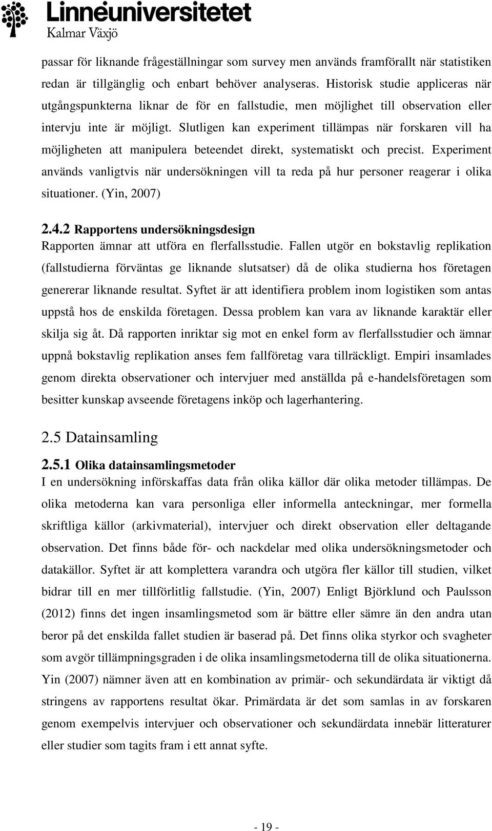 Slutligen kan experiment tillämpas när forskaren vill ha möjligheten att manipulera beteendet direkt, systematiskt och precist.