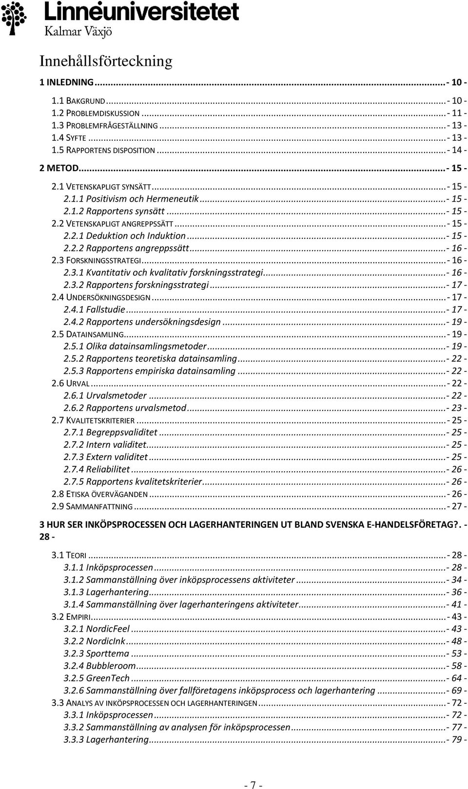 .. - 16-2.3 FORSKNINGSSTRATEGI... - 16-2.3.1 Kvantitativ och kvalitativ forskningsstrategi... - 16-2.3.2 Rapportens forskningsstrategi... - 17-2.4 UNDERSÖKNINGSDESIGN... - 17-2.4.1 Fallstudie... - 17-2.4.2 Rapportens undersökningsdesign.