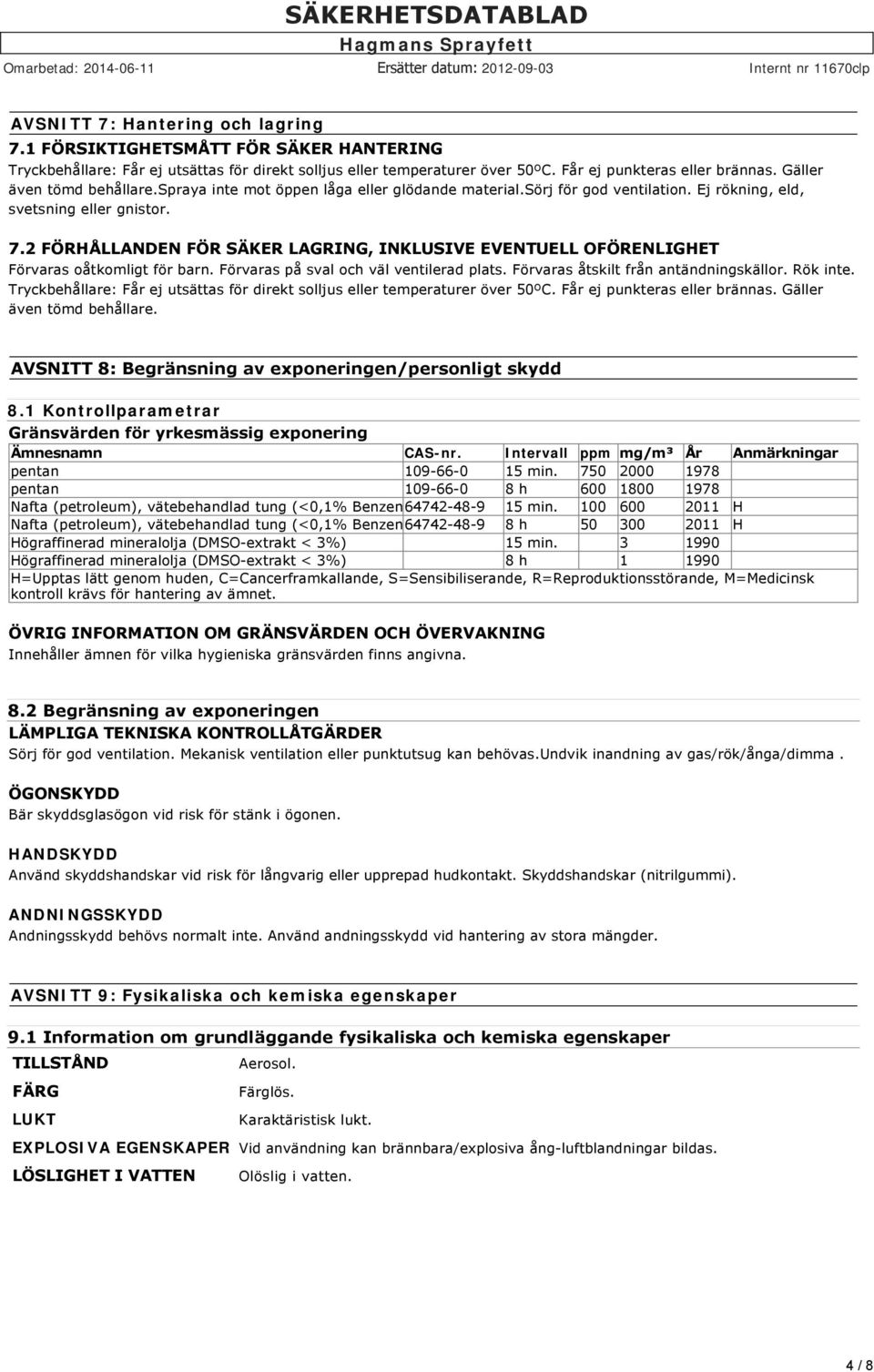 2 FÖRHÅLLANDEN FÖR SÄKER LAGRING, INKLUSIVE EVENTUELL OFÖRENLIGHET Förvaras oåtkomligt för barn. Förvaras på sval och väl ventilerad plats. Förvaras åtskilt från antändningskällor. Rök inte.