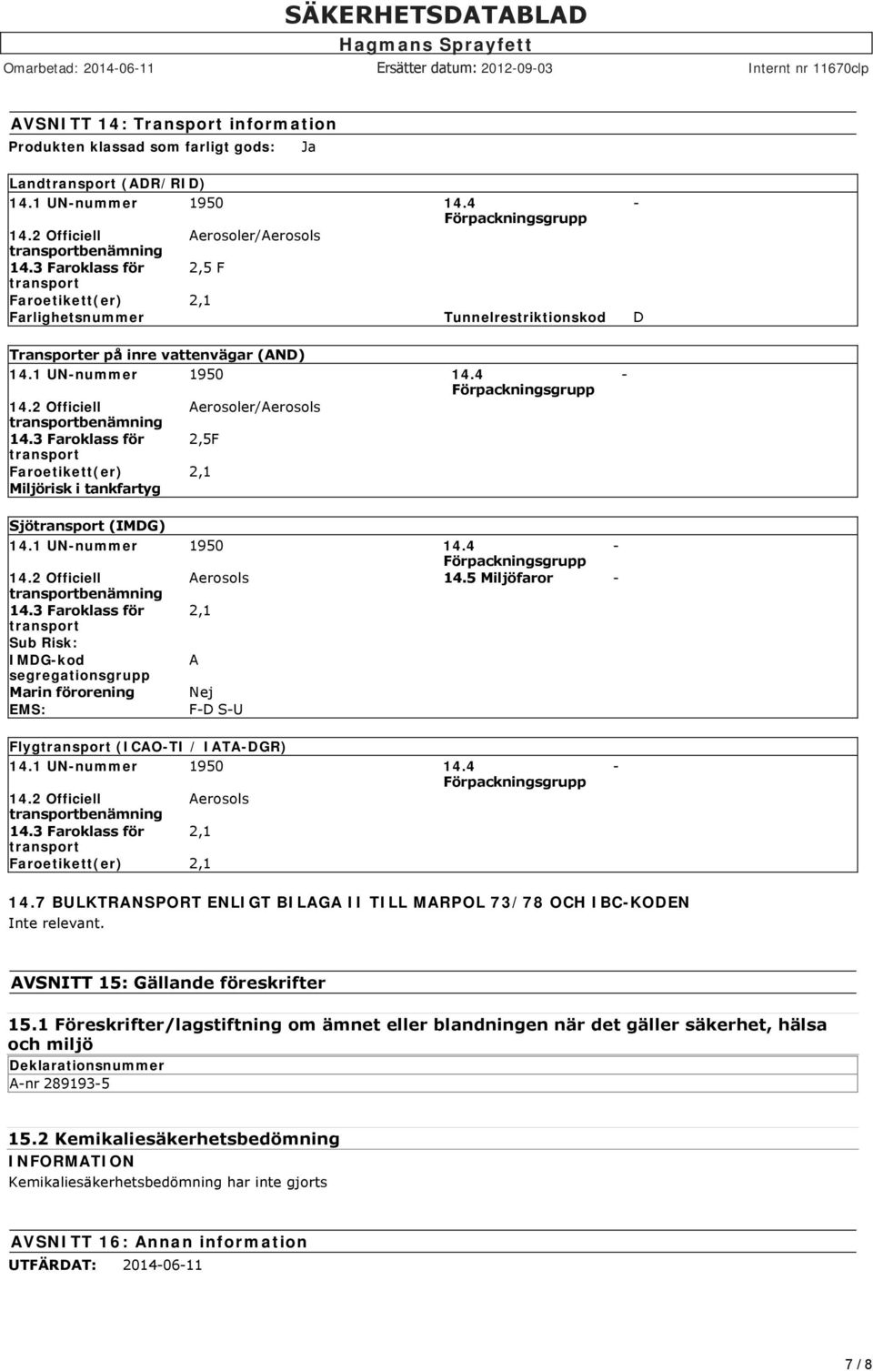 2 Officiell Aerosoler/Aerosols transportbenämning 14.3 Faroklass för 2,5F transport Faroetikett(er) 2,1 Miljörisk i tankfartyg - Sjötransport (IMDG) 14.1 UN-nummer 1950 14.4 - Förpackningsgrupp 14.