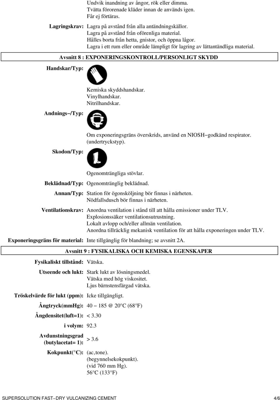 Avsnitt 8 : EXPONERINGSKONTROLL/PERSONLIGT SKYDD Handskar/Typ: Andnings /Typ: Kemiska skyddshandskar. Vinylhandskar. Nitrilhandskar.