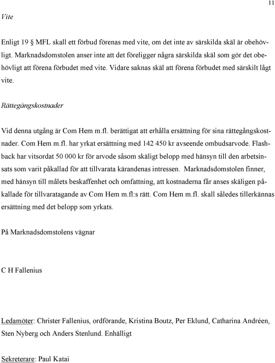 Rättegångskostnader Vid denna utgång är Com Hem m.fl. berättigat att erhålla ersättning för sina rättegångskostnader. Com Hem m.fl. har yrkat ersättning med 142 450 kr avseende ombudsarvode.