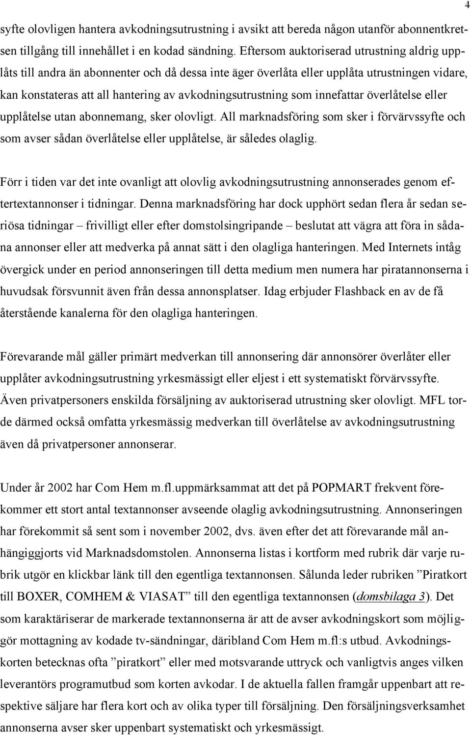 som innefattar överlåtelse eller upplåtelse utan abonnemang, sker olovligt. All marknadsföring som sker i förvärvssyfte och som avser sådan överlåtelse eller upplåtelse, är således olaglig.