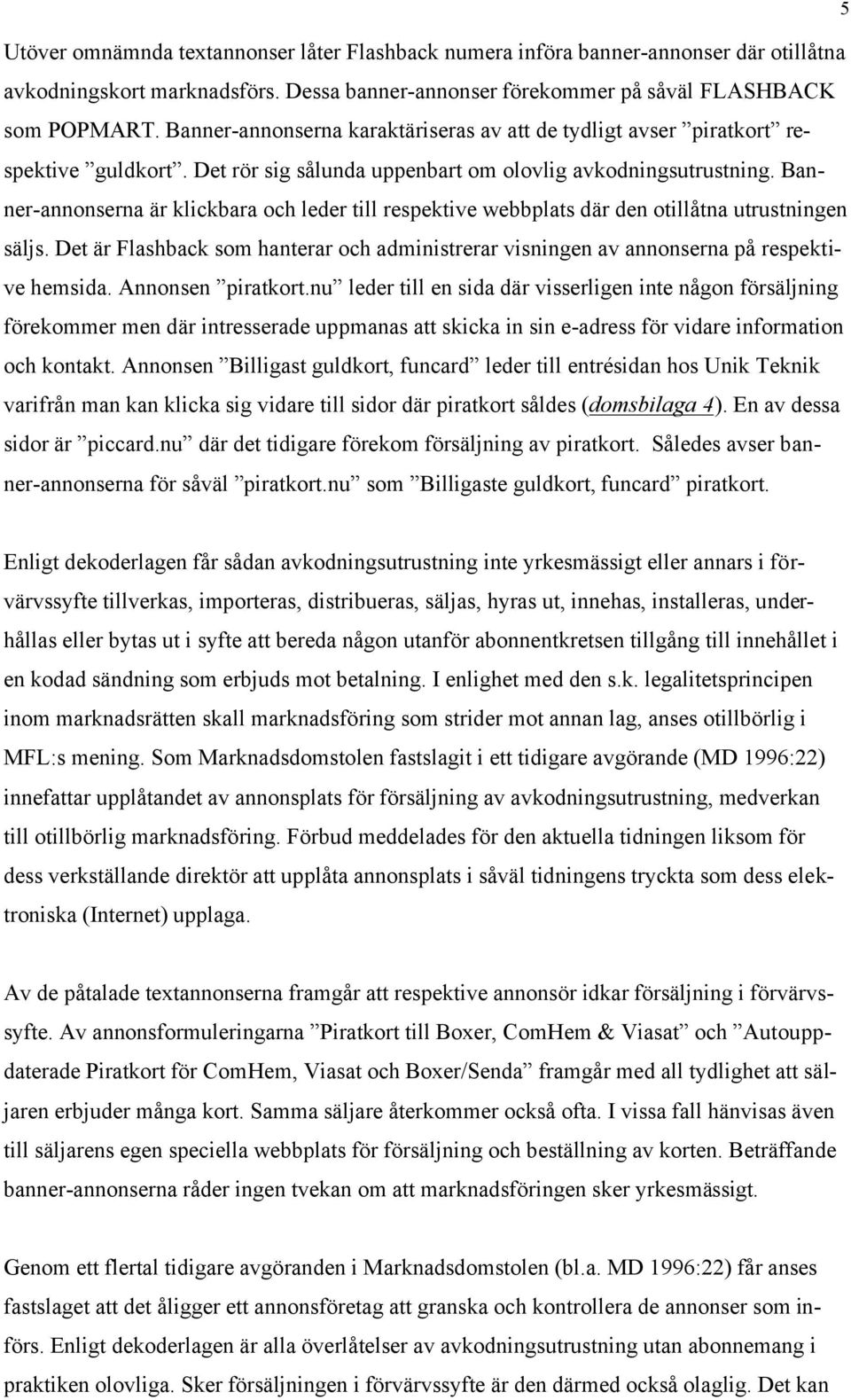 Banner-annonserna är klickbara och leder till respektive webbplats där den otillåtna utrustningen säljs. Det är Flashback som hanterar och administrerar visningen av annonserna på respektive hemsida.