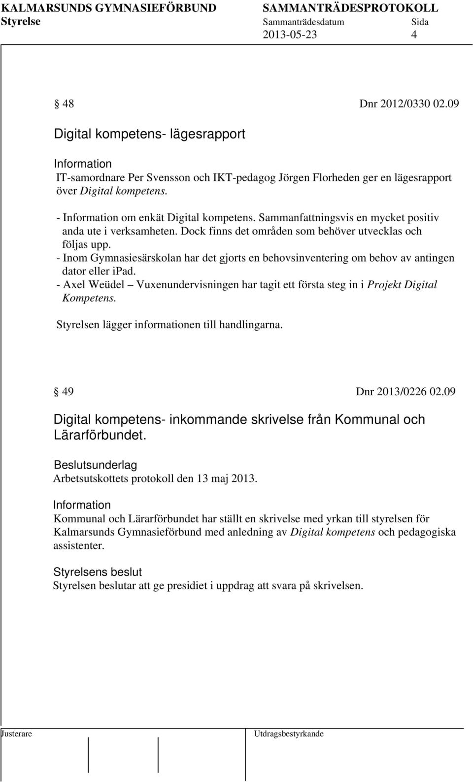 - Inom Gymnasiesärskolan har det gjorts en behovsinventering om behov av antingen dator eller ipad. - Axel Weüdel Vuxenundervisningen har tagit ett första steg in i Projekt Digital Kompetens.