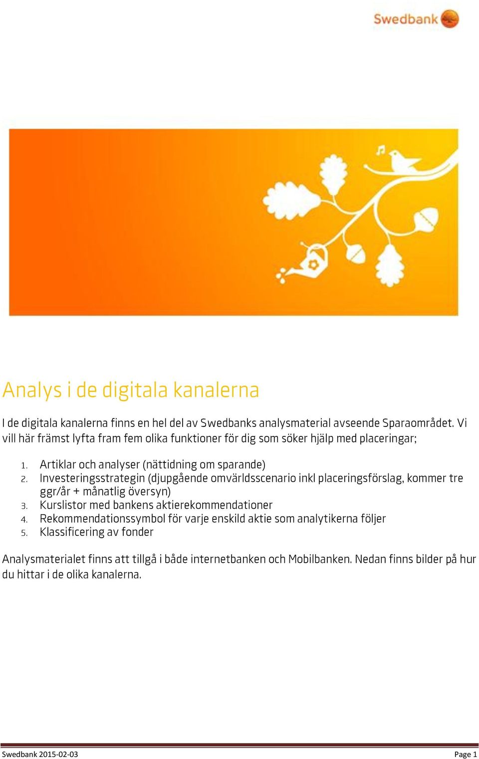 Investeringsstrategin (djupgående omvärldsscenario inkl placeringsförslag, kommer tre ggr/år + månatlig översyn) 3. Kurslistor med bankens aktierekommendationer 4.