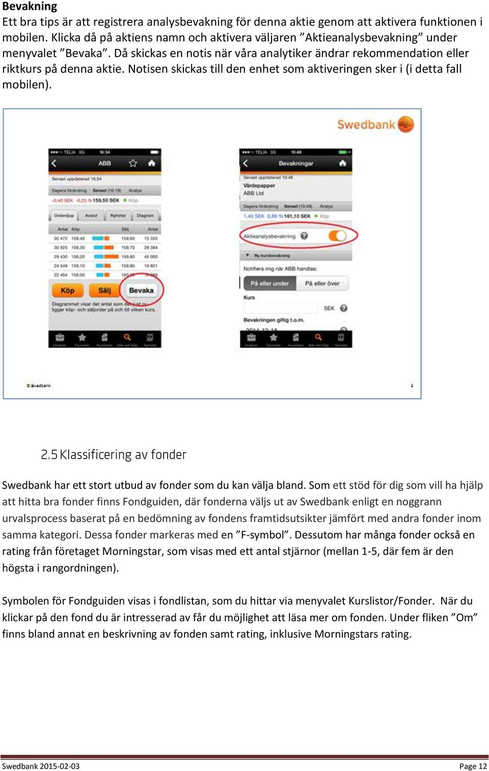 Notisen skickas till den enhet som aktiveringen sker i (i detta fall mobilen). 2.5 Klassificering av fonder Swedbank har ett stort utbud av fonder som du kan välja bland.