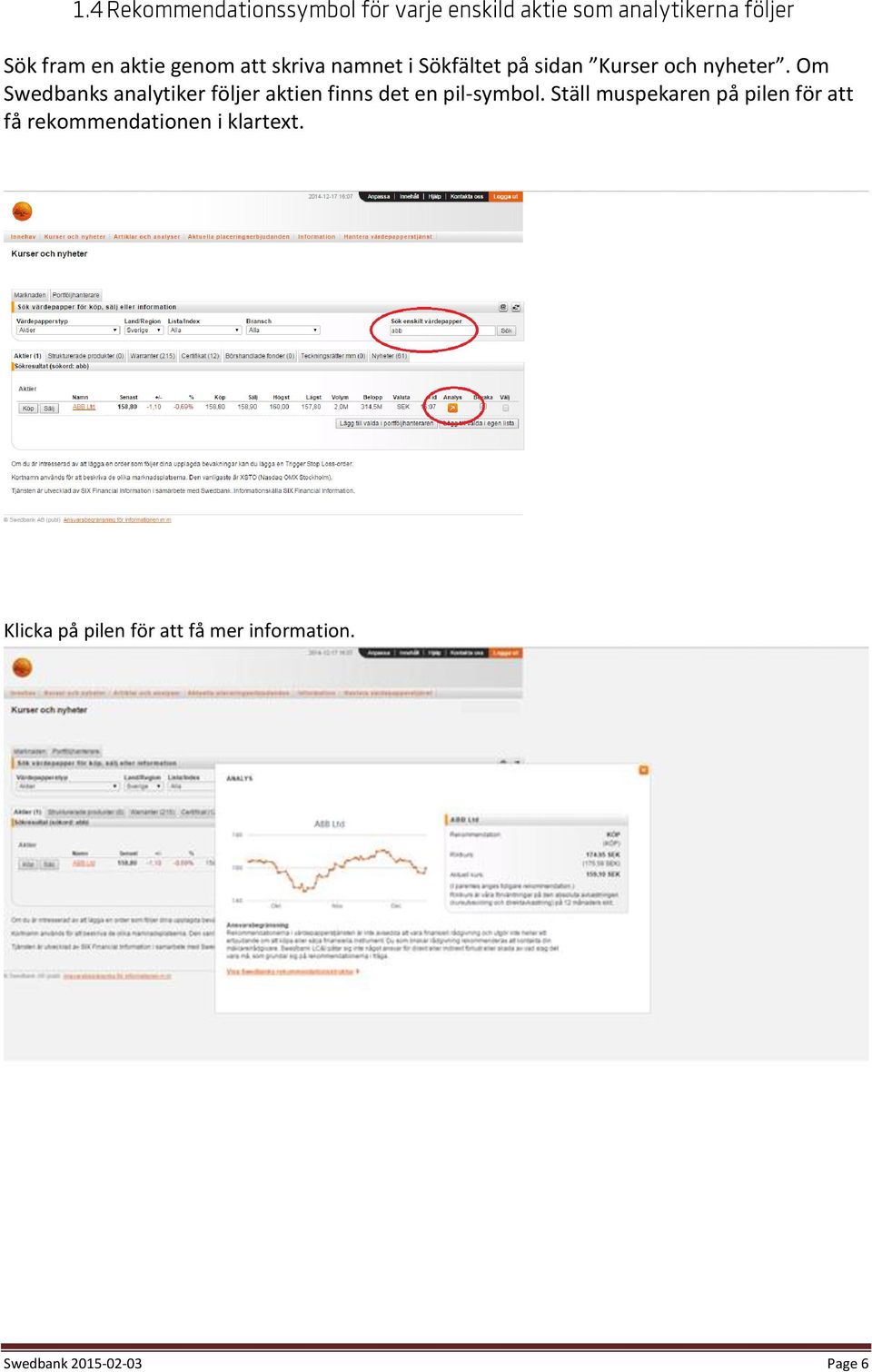 Om Swedbanks analytiker följer aktien finns det en pil-symbol.