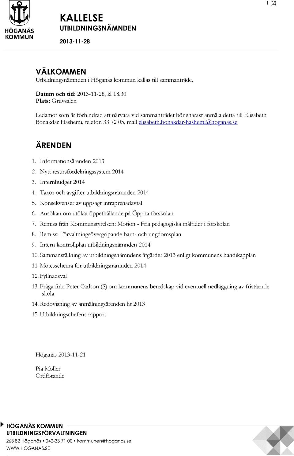 se ÄRENDEN 1. Informationsärenden 2013 2. Nytt resursfördelningssystem 2014 3. Internbudget 2014 4. Taxor och avgifter utbildningsnämnden 2014 5. Konsekvenser av uppsagt intraprenadavtal 6.