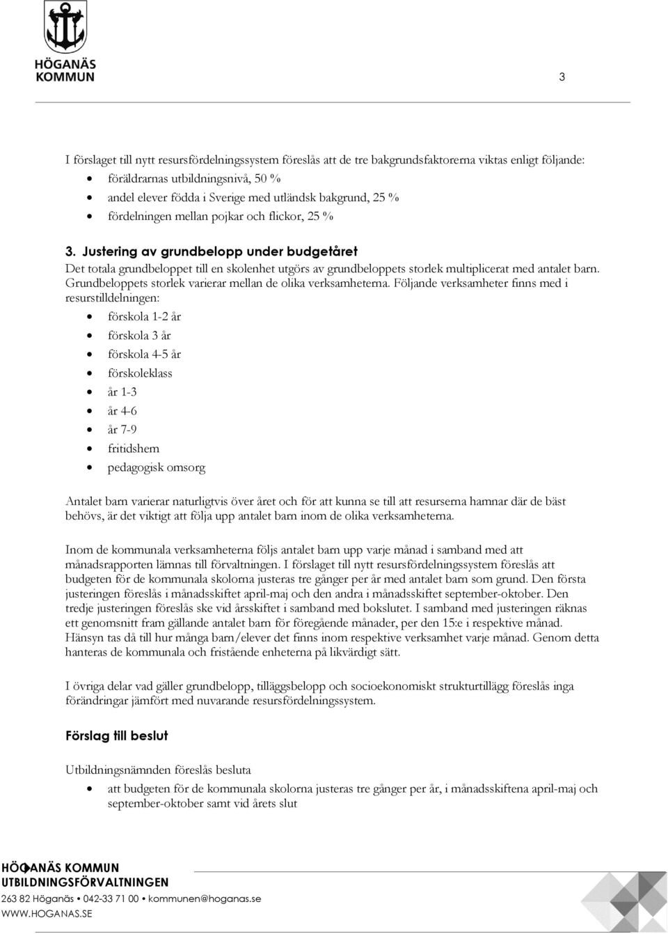 Justering av grundbelopp under budgetåret Det totala grundbeloppet till en skolenhet utgörs av grundbeloppets storlek multiplicerat med antalet barn.