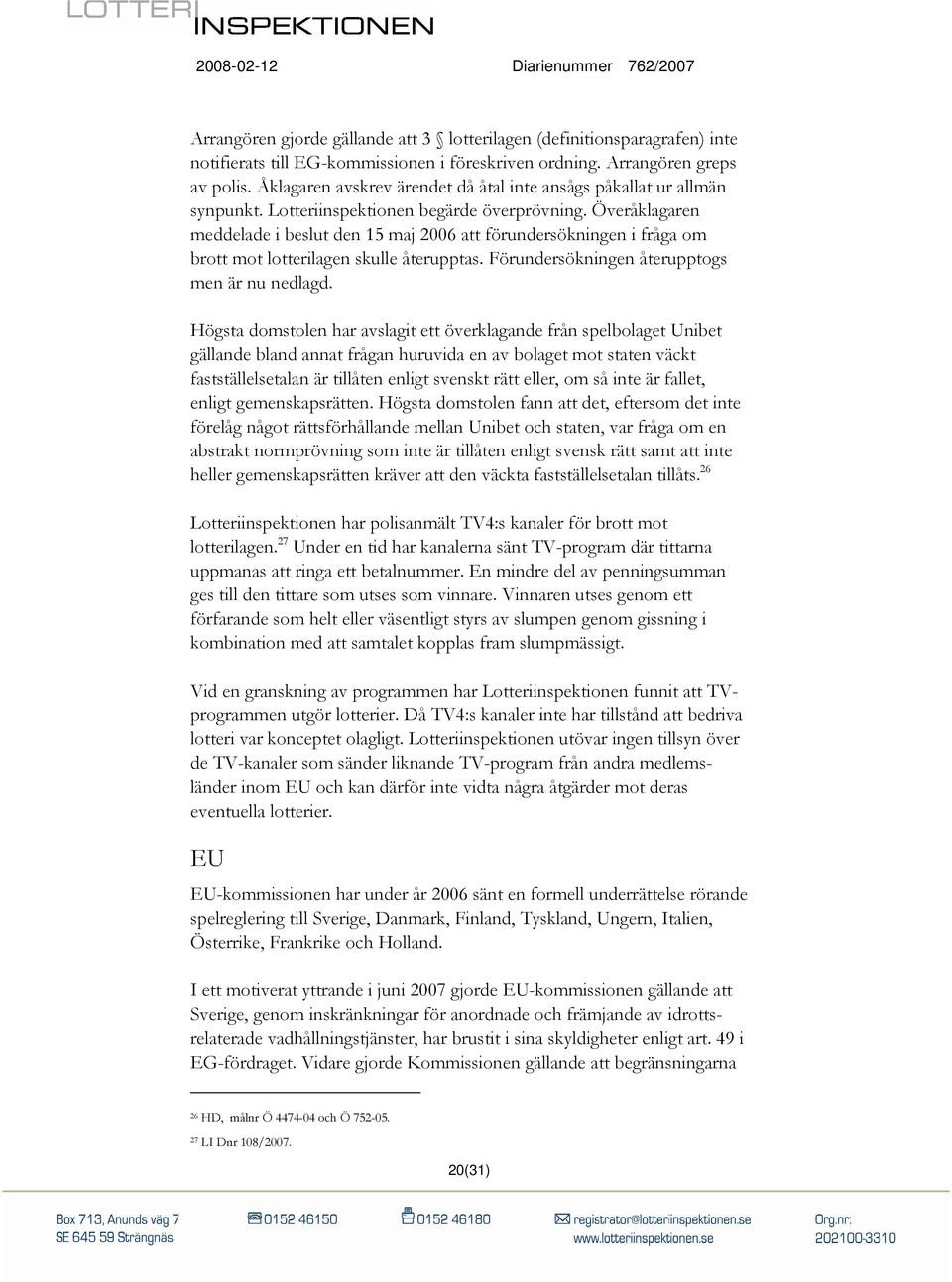 Överåklagaren meddelade i beslut den 15 maj 2006 att förundersökningen i fråga om brott mot lotterilagen skulle återupptas. Förundersökningen återupptogs men är nu nedlagd.