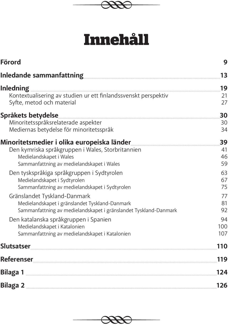 Wales 46 Sammanfattning av medielandskapet i Wales 59 Den tyskspråkiga språkgruppen i Sydtyrolen 63 Medielandskapet i Sydtyrolen 67 Sammanfattning av medielandskapet i Sydtyrolen 75 Gränslandet