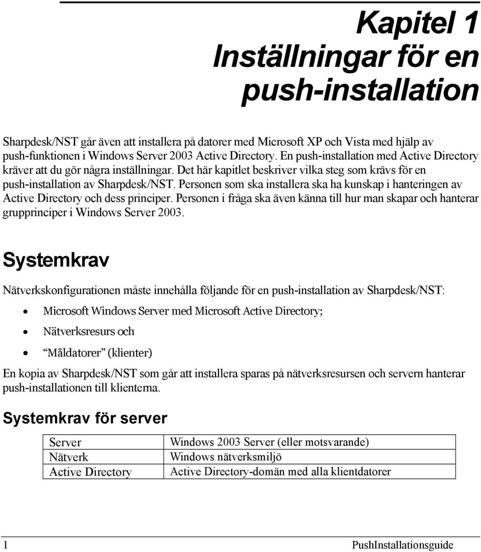 Personen som ska installera ska ha kunskap i hanteringen av Active Directory och dess principer. Personen i fråga ska även känna till hur man skapar och hanterar grupprinciper i Windows Server 2003.