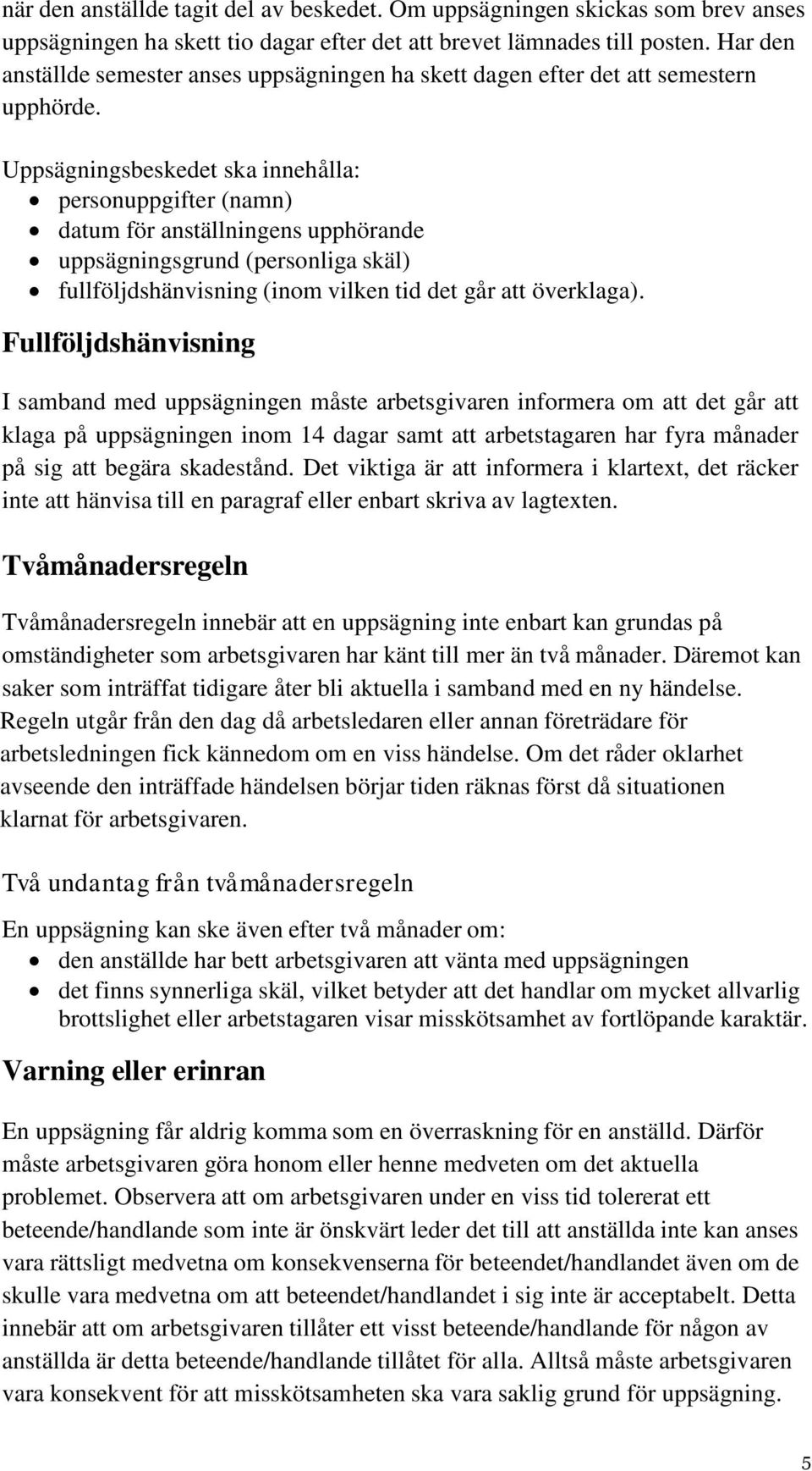 Uppsägningsbeskedet ska innehålla: personuppgifter (namn) datum för anställningens upphörande uppsägningsgrund (personliga skäl) fullföljdshänvisning (inom vilken tid det går att överklaga).