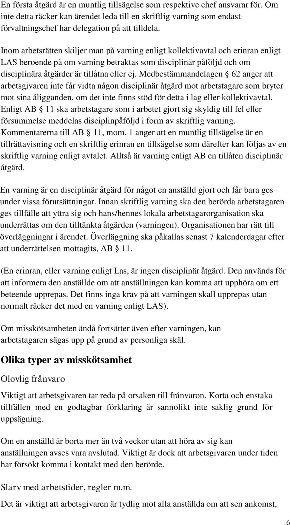 Medbestämmandelagen 62 anger att arbetsgivaren inte får vidta någon disciplinär åtgärd mot arbetstagare som bryter mot sina åligganden, om det inte finns stöd för detta i lag eller kollektivavtal.