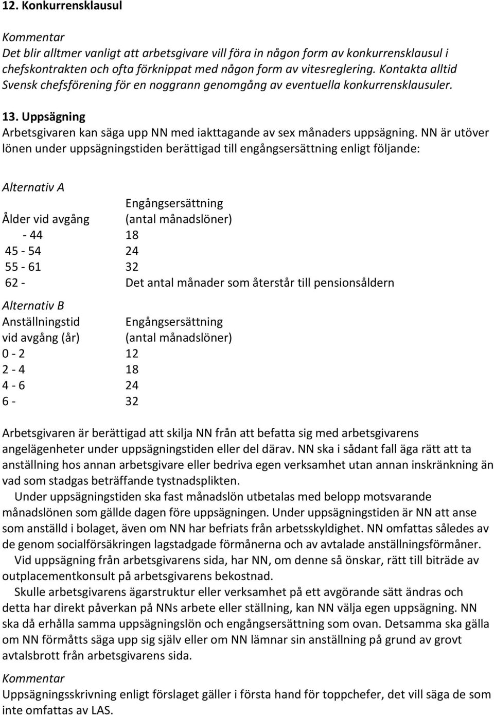 NN är utöver lönen under uppsägningstiden berättigad till engångsersättning enligt följande: Alternativ A Engångsersättning Ålder vid avgång (antal månadslöner) - 44 18 45-54 24 55-61 32 62 - Det