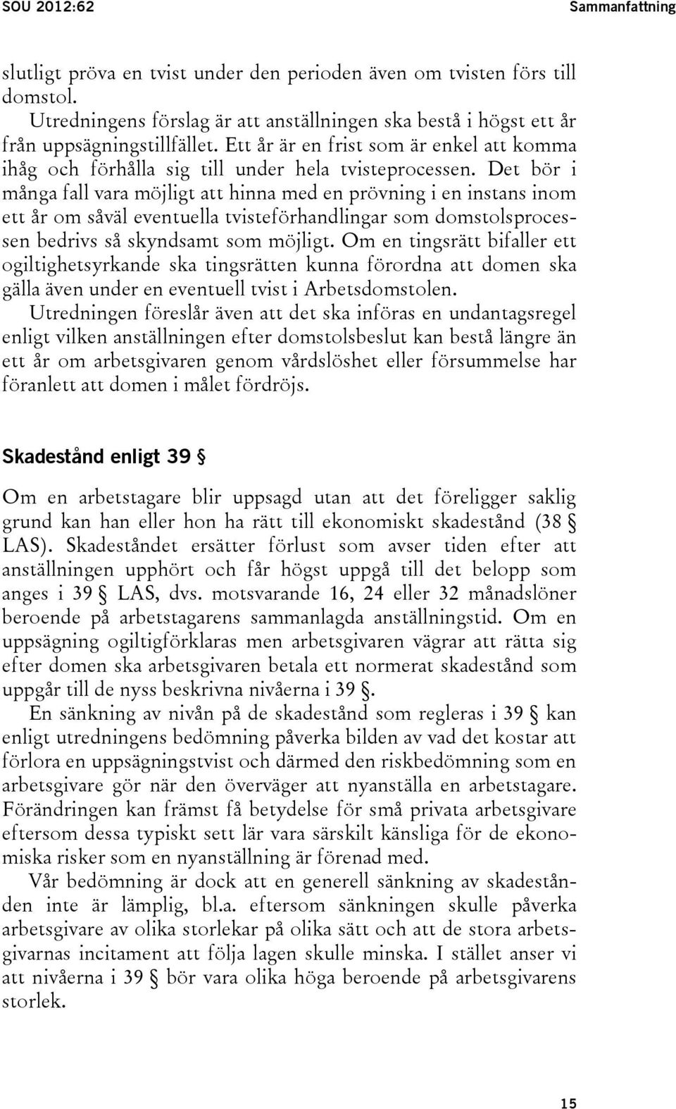 Det bör i många fall vara möjligt att hinna med en prövning i en instans inom ett år om såväl eventuella tvisteförhandlingar som domstolsprocessen bedrivs så skyndsamt som möjligt.