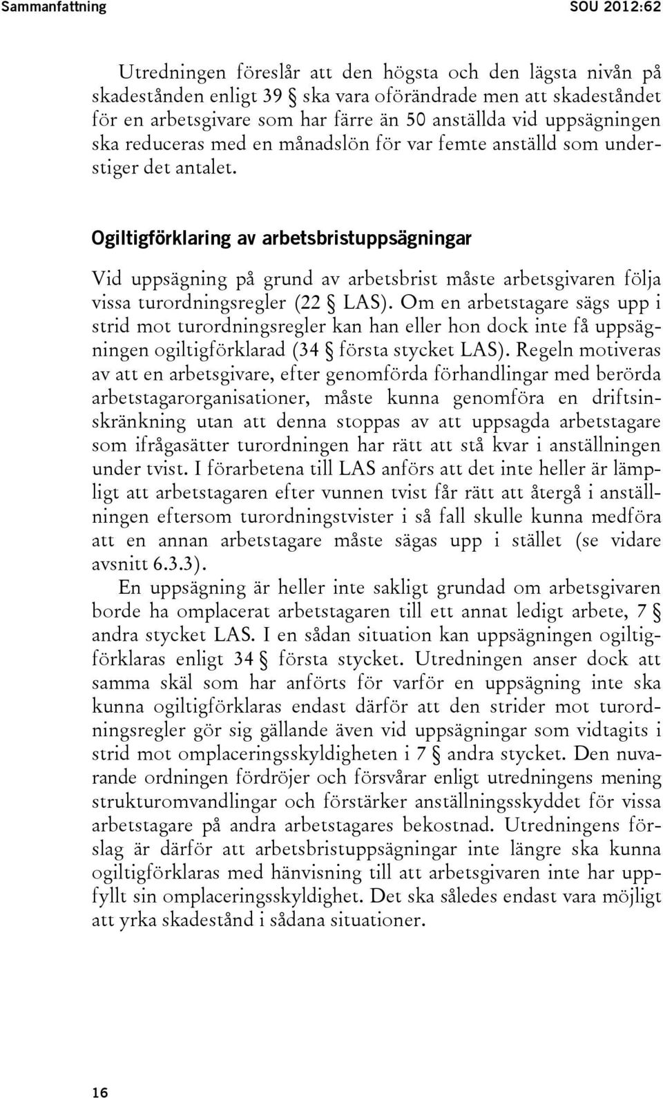 Ogiltigförklaring av arbetsbristuppsägningar Vid uppsägning på grund av arbetsbrist måste arbetsgivaren följa vissa turordningsregler (22 LAS).