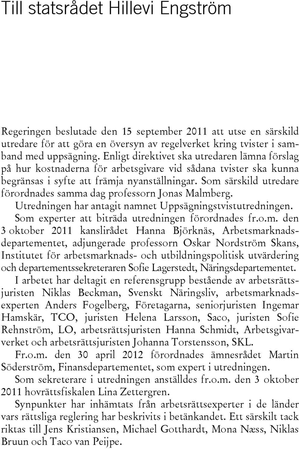 Som särskild utredare förordnades samma dag professorn Jonas Malmberg. Utredningen har antagit namnet Uppsägningstvistutredningen. Som experter att biträda utredningen förordnades fr.o.m. den 3