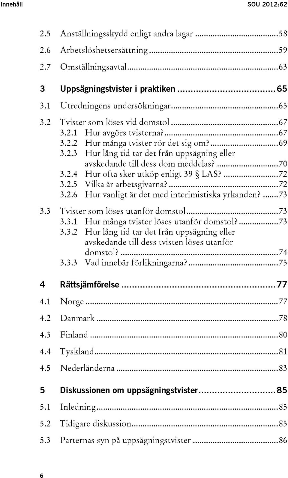 ... 70 3.2.4 Hur ofta sker utköp enligt 39 LAS?... 72 3.2.5 Vilka är arbetsgivarna?... 72 3.2.6 Hur vanligt är det med interimistiska yrkanden?... 73 3.3 Tvister som löses utanför domstol... 73 3.3.1 Hur många tvister löses utanför domstol?