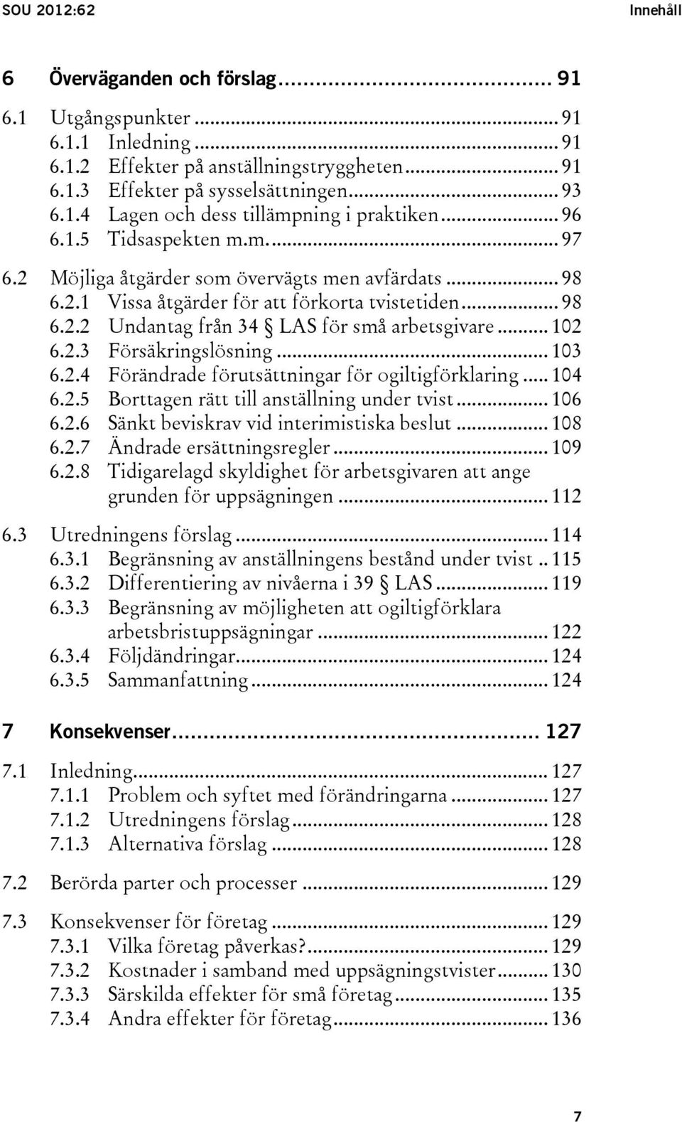 .. 102 6.2.3 Försäkringslösning... 103 6.2.4 Förändrade förutsättningar för ogiltigförklaring... 104 6.2.5 Borttagen rätt till anställning under tvist... 106 6.2.6 Sänkt beviskrav vid interimistiska beslut.