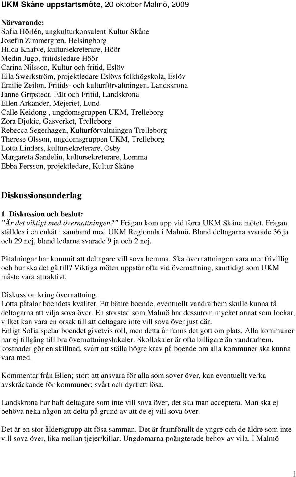 och Fritid, Landskrona Ellen Arkander, Mejeriet, Lund Calle Keidong, ungdomsgruppen UKM, Trelleborg Zora Djokic, Gasverket, Trelleborg Rebecca Segerhagen, Kulturförvaltningen Trelleborg Therese