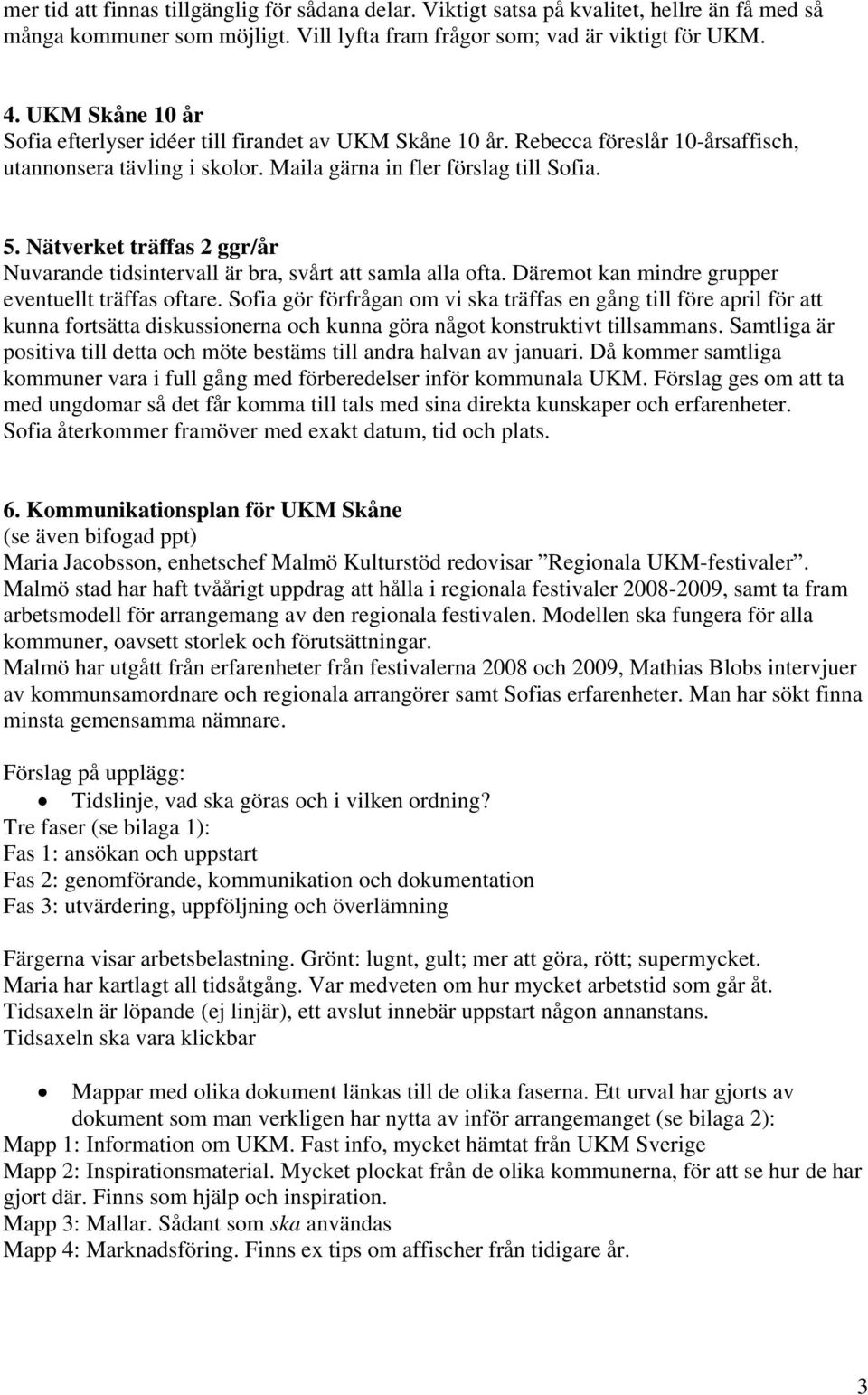 Nätverket träffas 2 ggr/år Nuvarande tidsintervall är bra, svårt att samla alla ofta. Däremot kan mindre grupper eventuellt träffas oftare.