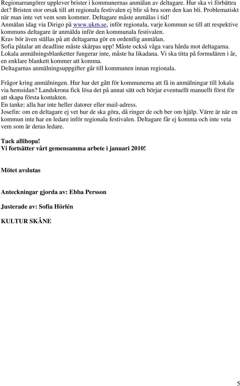 se, inför regionala, varje kommun se till att respektive kommuns deltagare är anmälda inför den kommunala festivalen. Krav bör även ställas på att deltagarna gör en ordentlig anmälan.