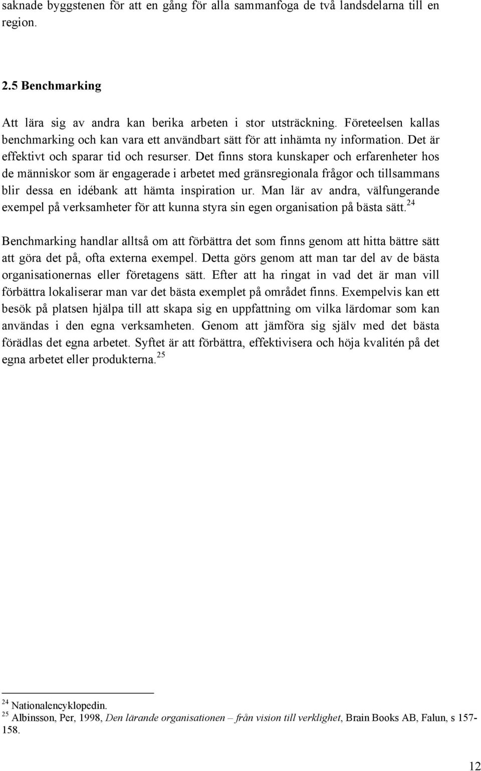 Det finns stora kunskaper och erfarenheter hos de människor som är engagerade i arbetet med gränsregionala frågor och tillsammans blir dessa en idébank att hämta inspiration ur.