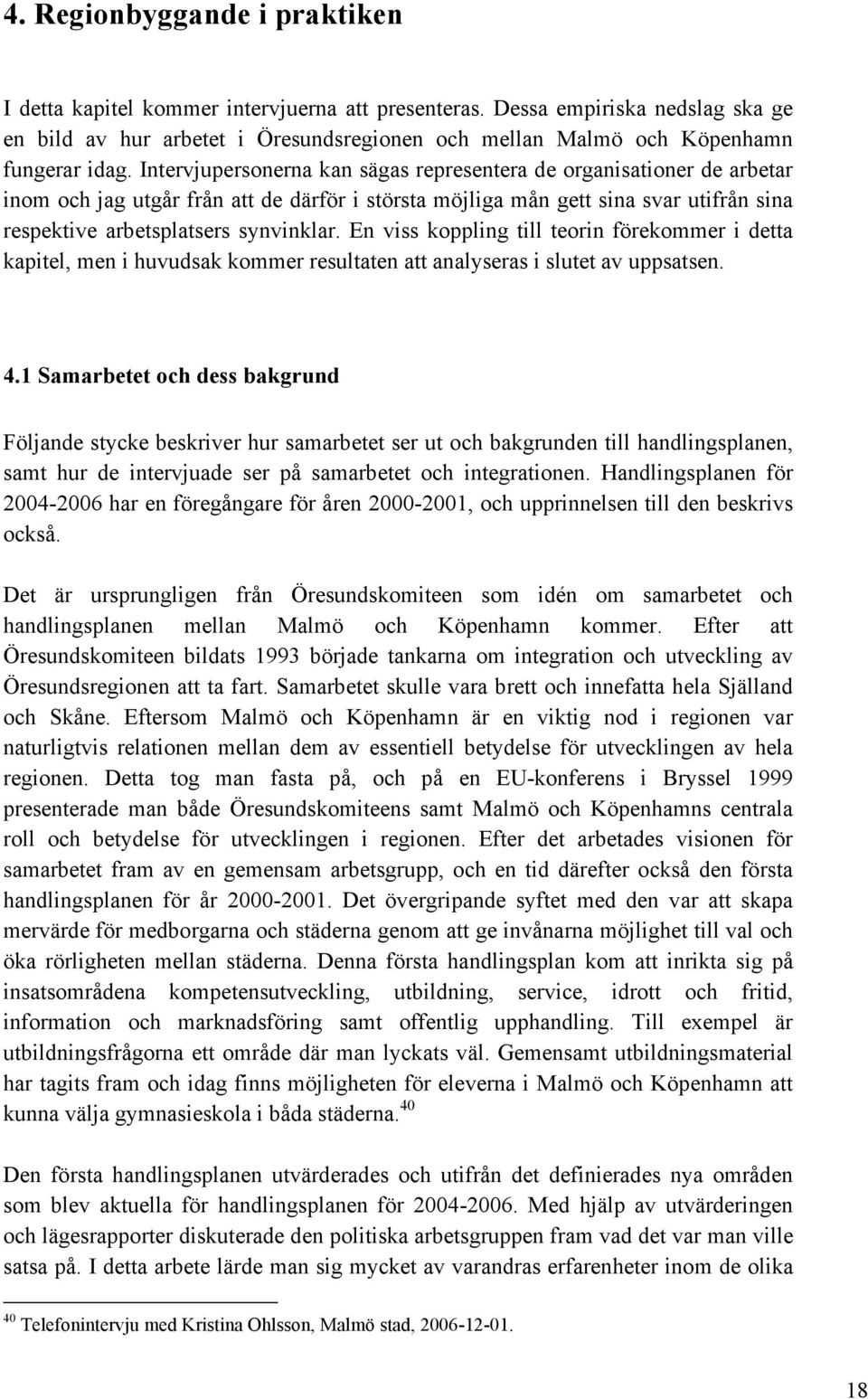 Intervjupersonerna kan sägas representera de organisationer de arbetar inom och jag utgår från att de därför i största möjliga mån gett sina svar utifrån sina respektive arbetsplatsers synvinklar.