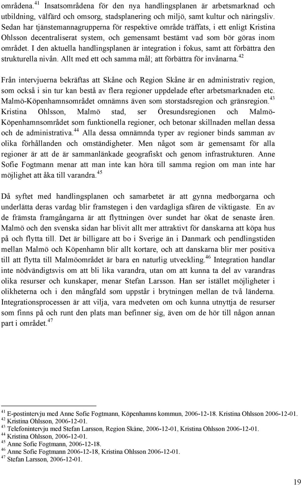 I den aktuella handlingsplanen är integration i fokus, samt att förbättra den strukturella nivån. Allt med ett och samma mål; att förbättra för invånarna.