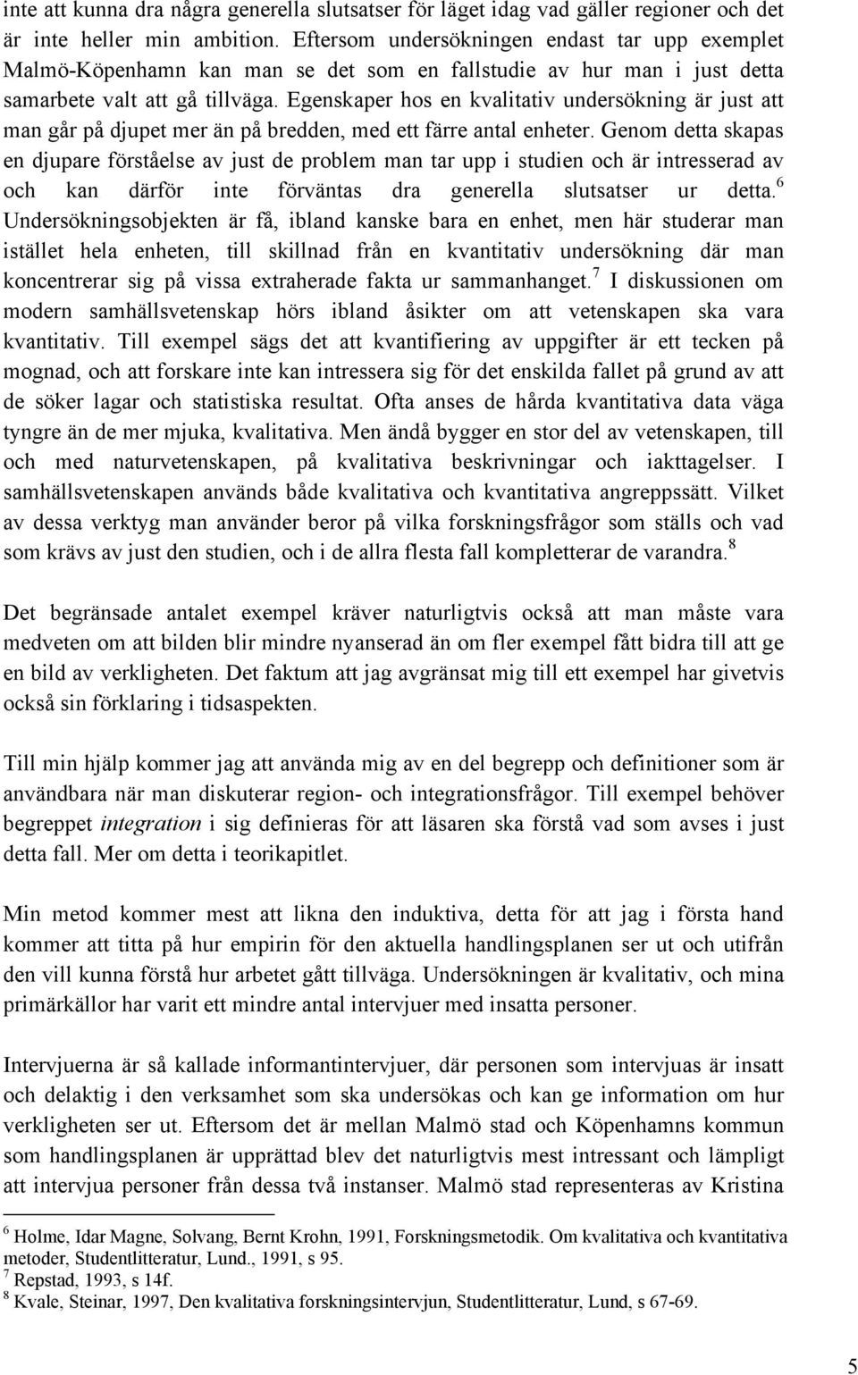 Egenskaper hos en kvalitativ undersökning är just att man går på djupet mer än på bredden, med ett färre antal enheter.