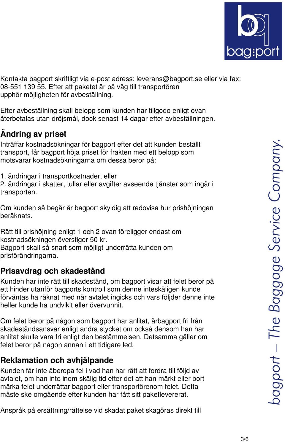 Ändring av priset Inträffar kostnadsökningar för bagport efter det att kunden beställt transport, får bagport höja priset för frakten med ett belopp som motsvarar kostnadsökningarna om dessa beror