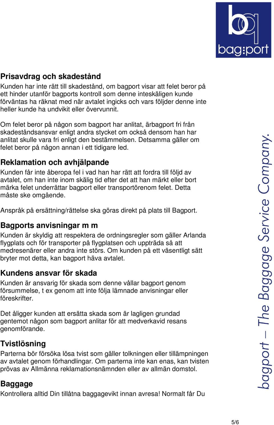 Om felet beror på någon som bagport har anlitat, ärbagport fri från skadeståndsansvar enligt andra stycket om också densom han har anlitat skulle vara fri enligt den bestämmelsen.