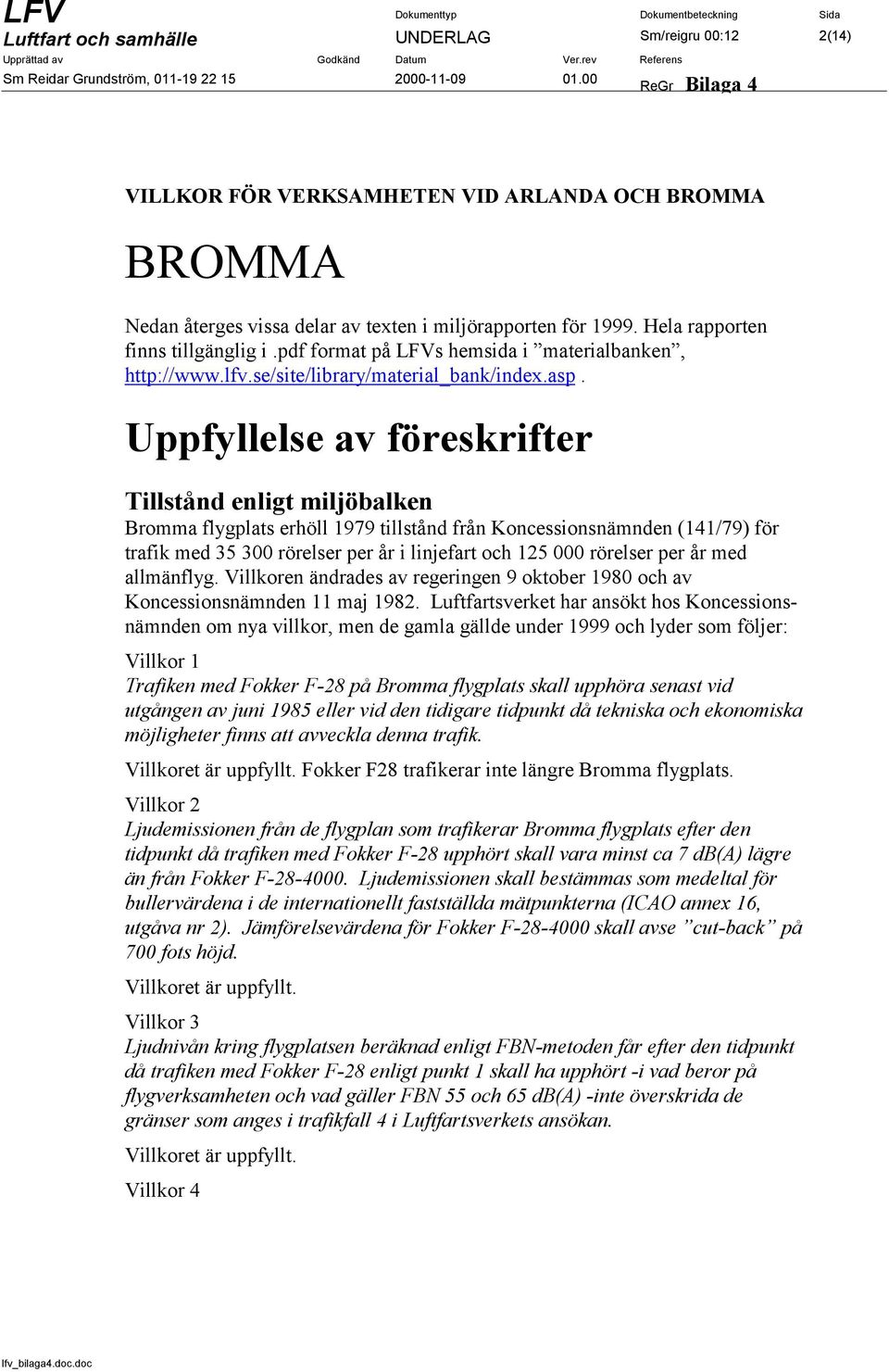 Uppfyllelse av föreskrifter Tillstånd enligt miljöbalken Bromma flygplats erhöll 1979 tillstånd från Koncessionsnämnden (141/79) för trafik med 35 300 rörelser per år i linjefart och 125 000 rörelser