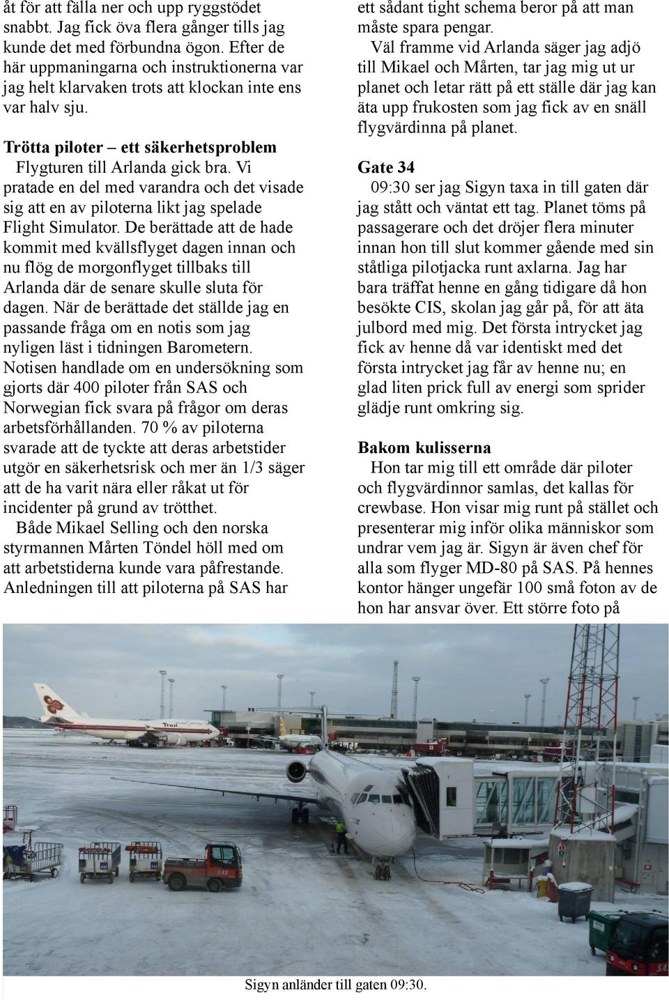 Vi pratade en del med varandra och det visade sig att en av piloterna likt jag spelade Flight Simulator.