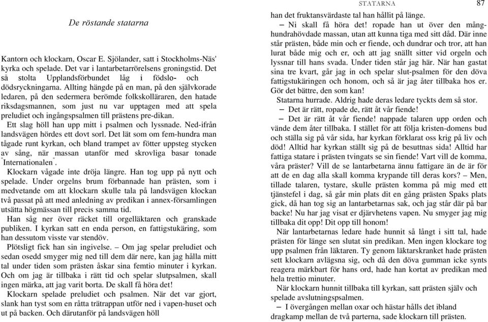 Allting hängde på en man, på den självkorade ledaren, på den sedermera berömde folkskolläraren, den hatade riksdagsmannen, som just nu var upptagen med att spela preludiet och ingångspsalmen till