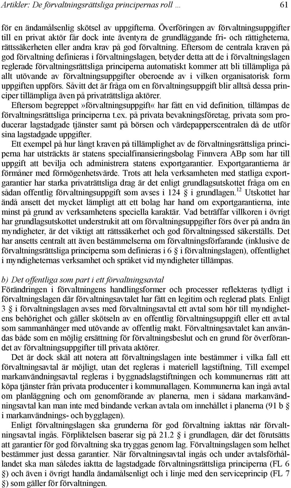 Eftersom de centrala kraven på god förvaltning definieras i förvaltningslagen, betyder detta att de i förvaltningslagen reglerade förvaltningsrättsliga principerna automatiskt kommer att bli