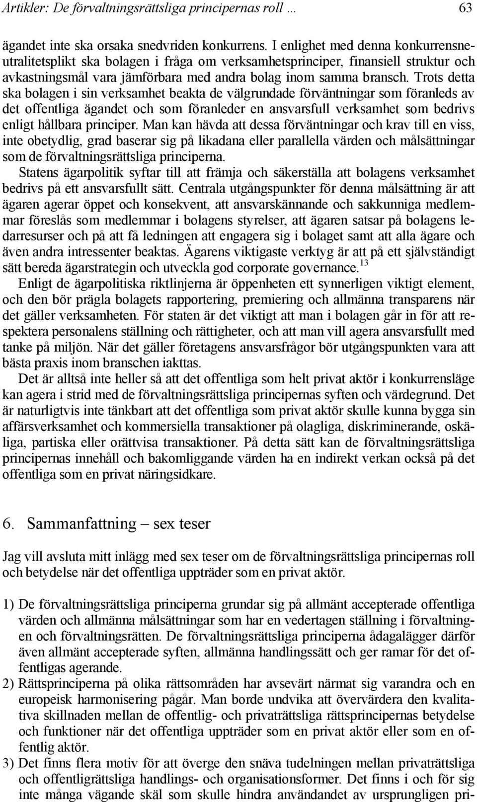 Trots detta ska bolagen i sin verksamhet beakta de välgrundade förväntningar som föranleds av det offentliga ägandet och som föranleder en ansvarsfull verksamhet som bedrivs enligt hållbara principer.