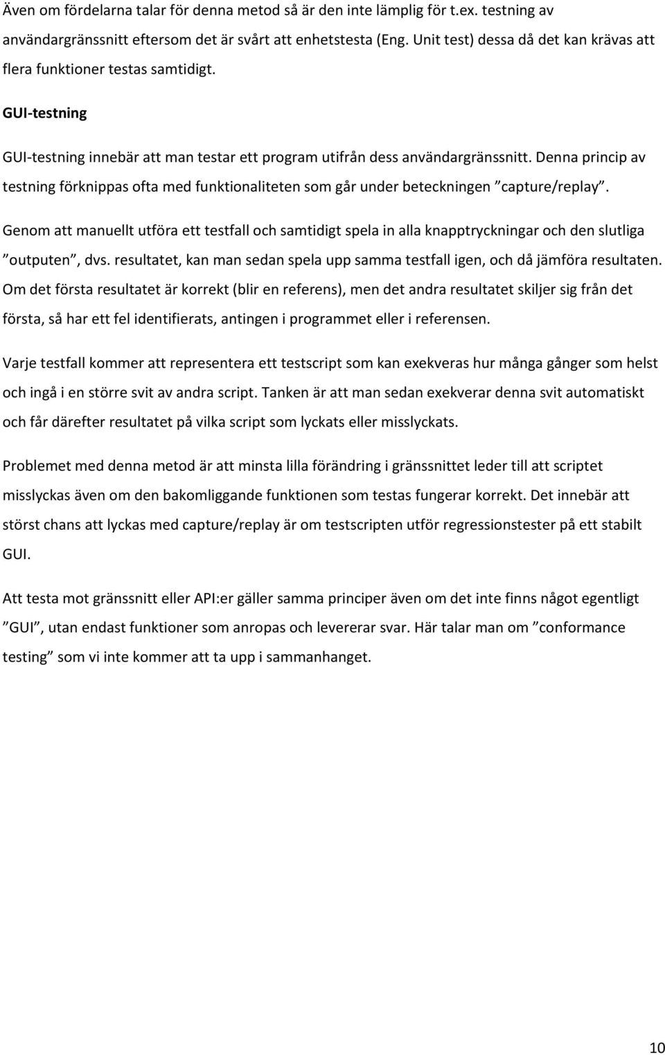 Denna princip av testning förknippas ofta med funktionaliteten som går under beteckningen capture/replay.