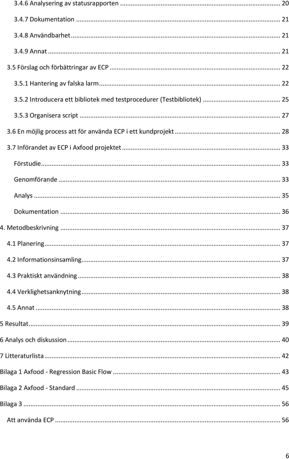 .. 35 Dokumentation... 36 4. Metodbeskrivning... 37 4.1 Planering... 37 4.2 Informationsinsamling... 37 4.3 Praktiskt användning... 38 4.4 Verklighetsanknytning... 38 4.5 Annat... 38 5 Resultat.
