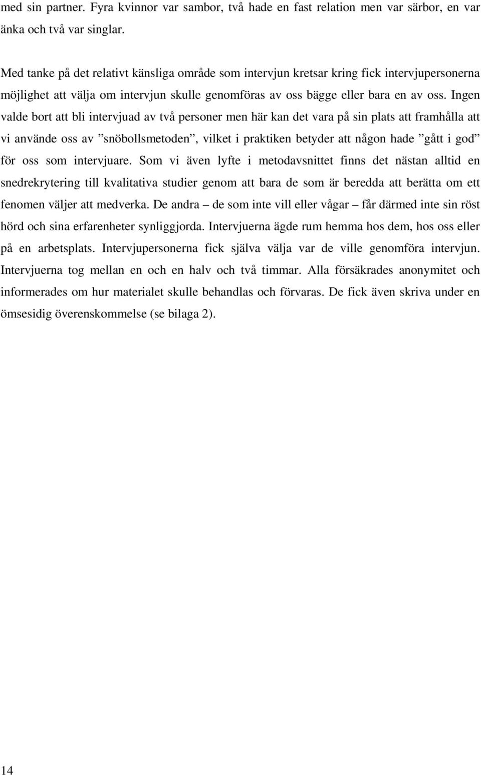 Ingen valde bort att bli intervjuad av två personer men här kan det vara på sin plats att framhålla att vi använde oss av snöbollsmetoden, vilket i praktiken betyder att någon hade gått i god för oss