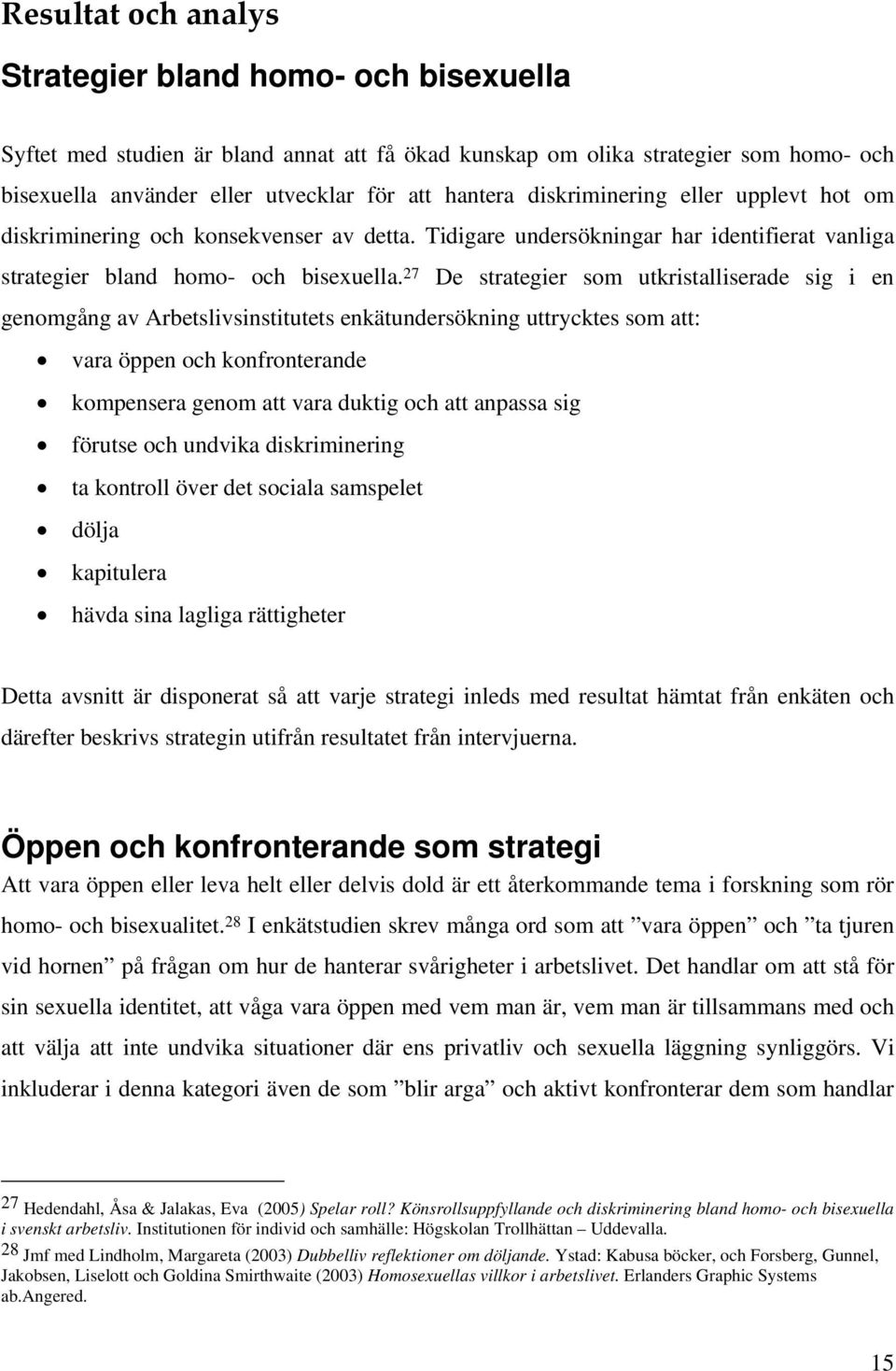 27 De strategier som utkristalliserade sig i en genomgång av Arbetslivsinstitutets enkätundersökning uttrycktes som att: vara öppen och konfronterande kompensera genom att vara duktig och att anpassa