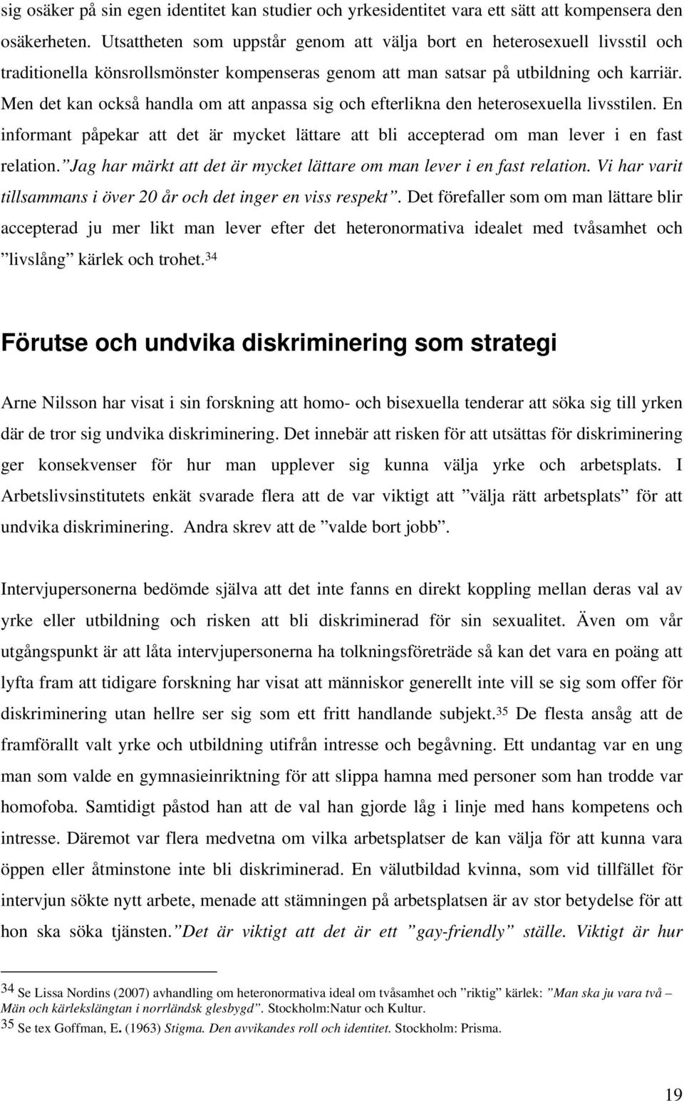 Men det kan också handla om att anpassa sig och efterlikna den heterosexuella livsstilen. En informant påpekar att det är mycket lättare att bli accepterad om man lever i en fast relation.