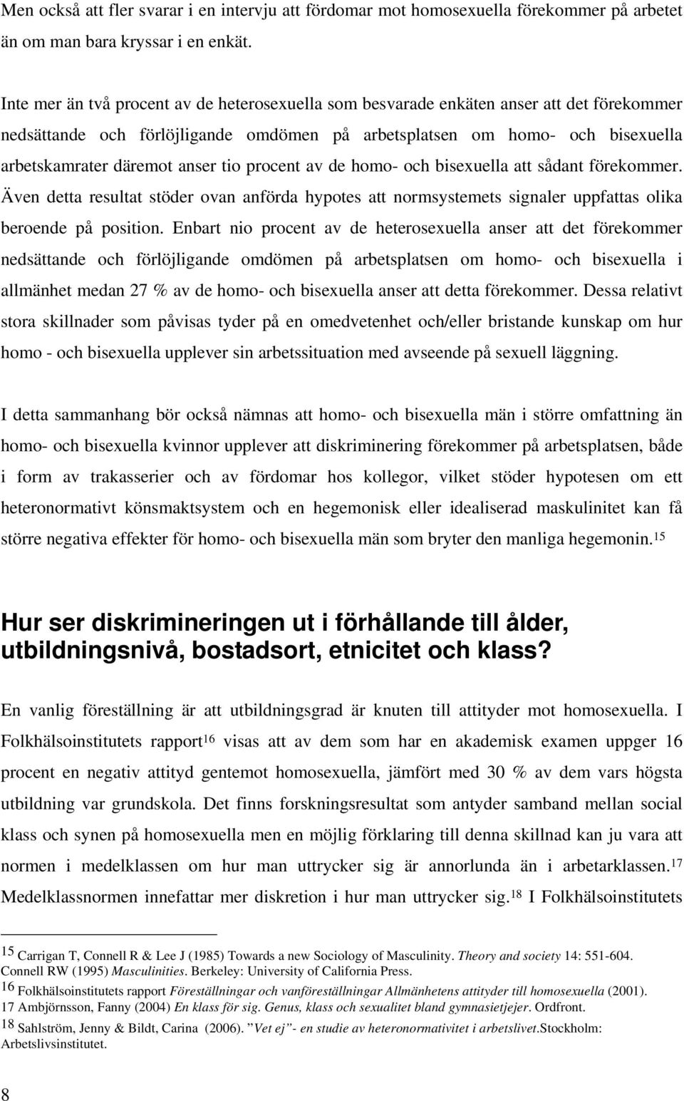 tio procent av de homo- och bisexuella att sådant förekommer. Även detta resultat stöder ovan anförda hypotes att normsystemets signaler uppfattas olika beroende på position.