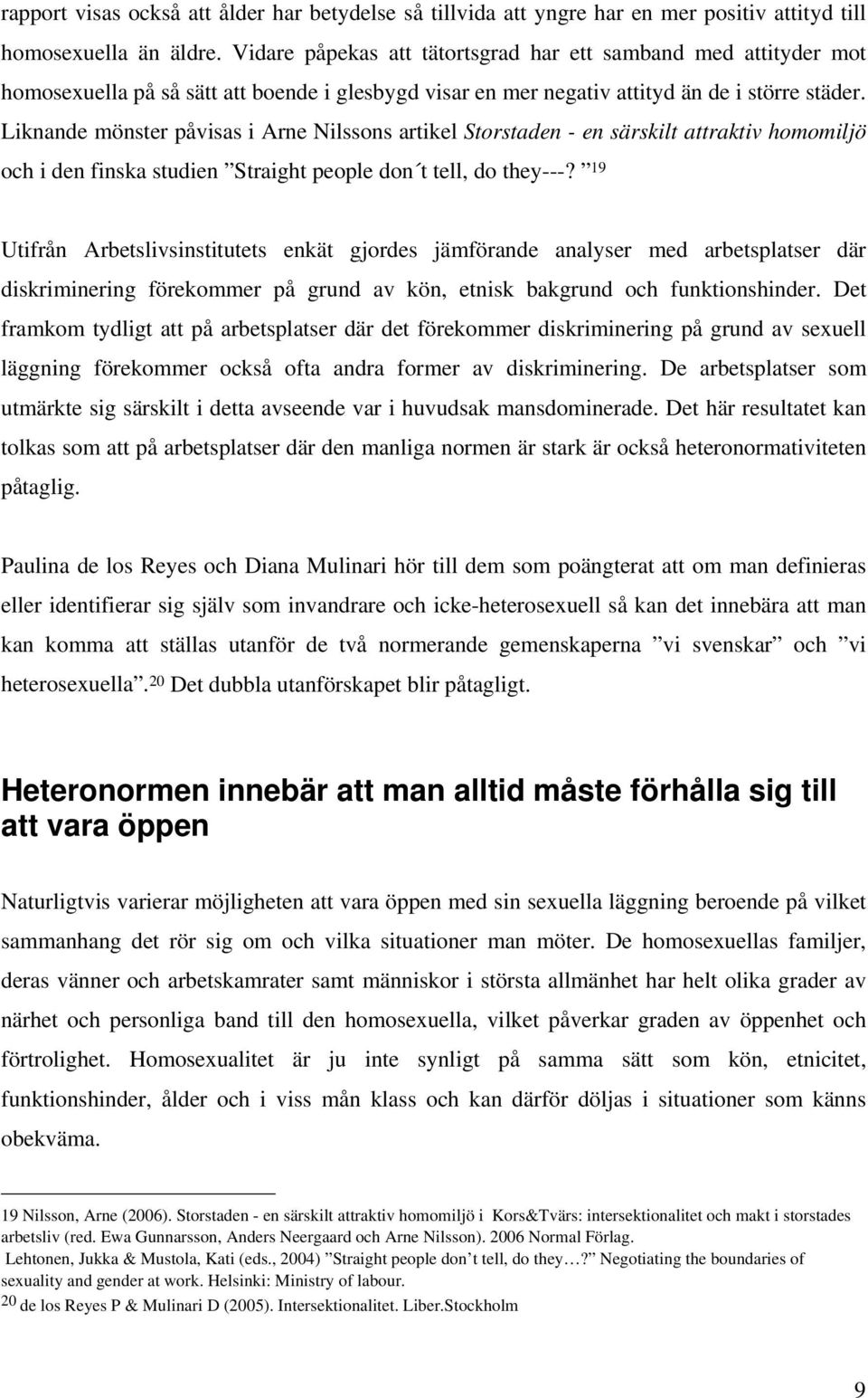 Liknande mönster påvisas i Arne Nilssons artikel Storstaden - en särskilt attraktiv homomiljö och i den finska studien Straight people don t tell, do they---?